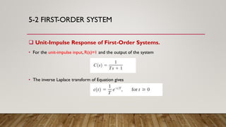 5-2 FIRST-ORDER SYSTEM
 Unit-Impulse Response of First-Order Systems.
• For the unit-impulse input, R(s)=1 and the output of the system
• The inverse Laplace transform of Equation gives
 