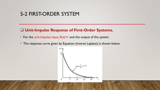 5-2 FIRST-ORDER SYSTEM
 Unit-Impulse Response of First-Order Systems.
• For the unit-impulse input, R(s)=1 and the output of the system
• The response curve given by Equation (inverse Laplace) is shown below.
 