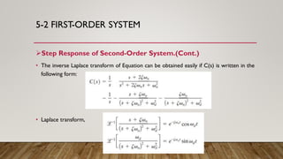 5-2 FIRST-ORDER SYSTEM
Step Response of Second-Order System.(Cont.)
• The inverse Laplace transform of Equation can be obtained easily if C(s) is written in the
following form:
• Laplace transform,
 
