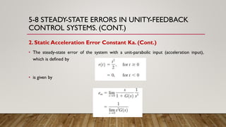5-8 STEADY-STATE ERRORS IN UNITY-FEEDBACK
CONTROL SYSTEMS. (CONT.)
2. Static Acceleration Error Constant Ka. (Cont.)
• The steady-state error of the system with a unit-parabolic input (acceleration input),
which is defined by
• is given by
 
