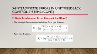 5-8 STEADY-STATE ERRORS IN UNITY-FEEDBACK
CONTROL SYSTEMS. (CONT.)
2. Static Acceleration Error Constant Ka. (Cont.)
• The values of Ka are obtained as follows: For a type 0 system,
• For a type 1 system,
 