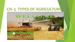 CH- 5 TYPES OF AGRICULTURE
 