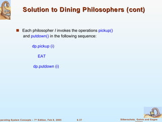 Solution to Dining Philosophers (cont) Each philosopher  I  invokes the   operations  pickup() and  putdown()  in the following sequence: dp.pickup (i) EAT dp.putdown (i) 