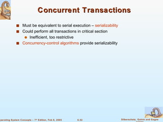 Concurrent Transactions Must be equivalent to serial execution –  serializability Could perform all transactions in critical section Inefficient, too restrictive Concurrency-control algorithms  provide serializability 
