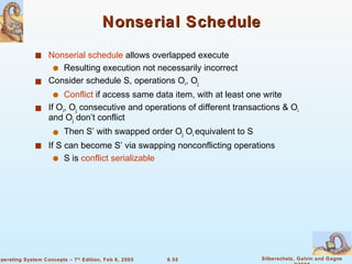 Nonserial Schedule Nonserial schedule  allows overlapped execute Resulting execution not necessarily incorrect Consider schedule S, operations O i , O j Conflict  if access same data item, with at least one write If O i , O j  consecutive and operations of different transactions & O i  and O j  don’t conflict Then S’ with swapped order O j  O i  equivalent to S If S can become S’ via swapping nonconflicting operations S is  conflict serializable 