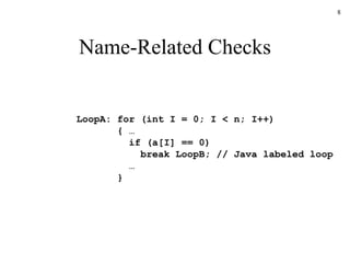 Name-Related Checks LoopA: for (int I = 0; I < n; I++) { …   if (a[I] == 0)   break LoopB; // Java labeled loop   … } 