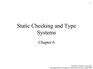 Static Checking and Type Systems Chapter 6 COP5621 Compiler Construction Copyright Robert van Engelen, Florida State University, 2007-2009 