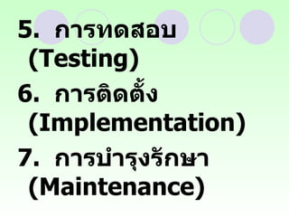 5.  การทดสอบ  (Testing)  6.  การติดตั้ง  (Implementation)  7.  การบำรุงรักษา  (Maintenance)  