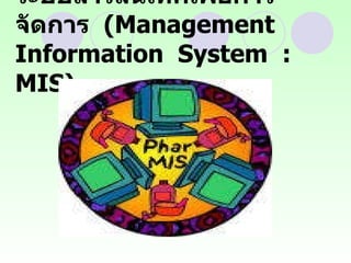 ระบบสารสนเทศเพื่อการจัดการ  (Management  Information  System  :  MIS) 