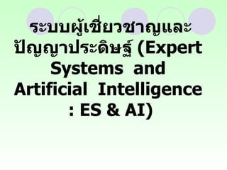 ระบบผู้เชี่ยวชาญและปัญญาประดิษฐ์  (Expert  Systems  and  Artificial  Intelligence  : ES & AI) 