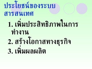 ประโยชน์ของระบบสารสนเทศ 1.  เพิ่มประสิทธิภาพในการทำงาน 2.  สร้างโอกาสทางธุรกิจ 3.  เพิ่มผลผลิต 