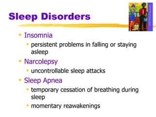 Sleep Disorders Insomnia persistent problems in falling or staying asleep Narcolepsy uncontrollable sleep attacks Sleep Apnea temporary cessation of breathing during sleep momentary reawakenings 