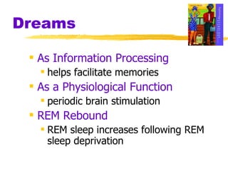 Dreams As Information Processing helps facilitate memories As a Physiological Function periodic brain stimulation REM Rebound REM sleep increases following REM sleep deprivation 
