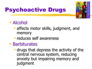 Psychoactive Drugs Alcohol affects motor skills, judgment, and memory reduces self awareness Barbiturates drugs that depress the activity of the central nervous system, reducing anxiety but impairing memory and judgment 