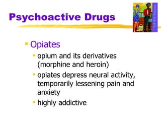 Psychoactive Drugs Opiates opium and its derivatives (morphine and heroin) opiates depress neural activity, temporarily lessening pain and anxiety highly addictive 