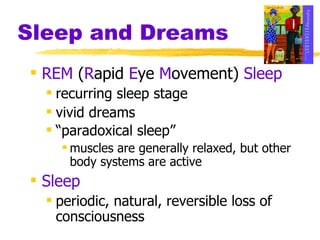 Sleep and Dreams REM  ( R apid  E ye  M ovement)  Sleep   recurring sleep stage  vivid dreams “ paradoxical sleep”   muscles are generally relaxed, but other body systems are active Sleep periodic, natural, reversible loss of consciousness 