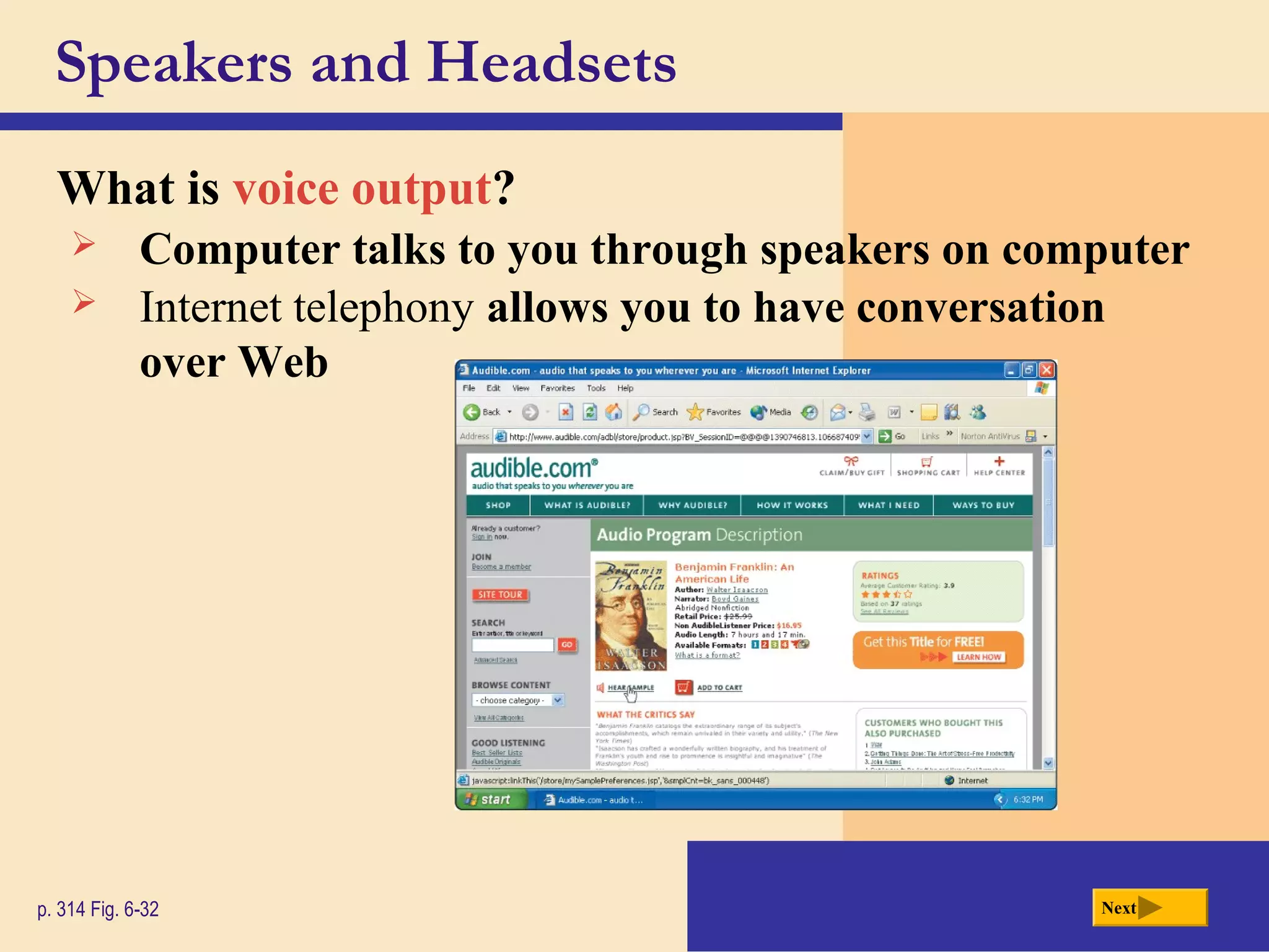 Speakers and Headsets
What is voice output?
p. 314 Fig. 6-32 Next
 Computer talks to you through speakers on computer
 Internet telephony allows you to have conversation
over Web
 