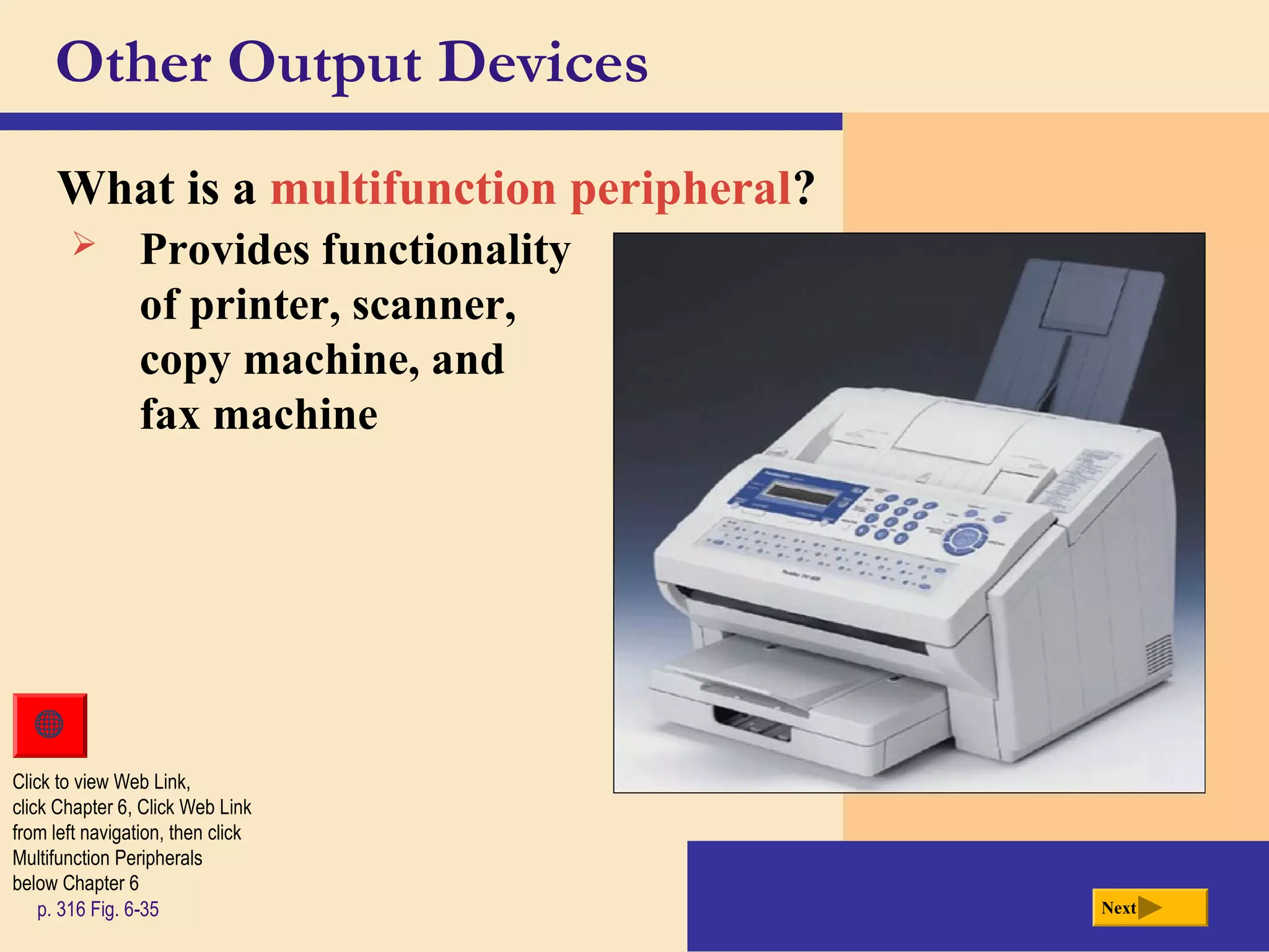 Other Output Devices
What is a multifunction peripheral?
p. 316 Fig. 6-35 Next
 Provides functionality
of printer, scanner,
copy machine, and
fax machine
Click to view Web Link,
click Chapter 6, Click Web Link
from left navigation, then click
Multifunction Peripherals
below Chapter 6
 