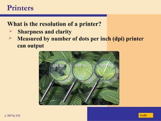 Printers
What is the resolution of a printer?
p. 306 Fig. 6-20 Next
 Sharpness and clarity
 Measured by number of dots per inch (dpi) printer
can output
 
