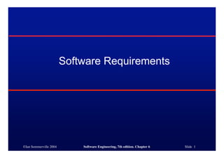 ©Ian Sommerville 2004 Software Engineering, 7th edition. Chapter 6 Slide 1
Software Requirements
 