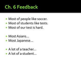 Ch. 6 FeedbackMost of people like soccer.Most of students like tests.Most of our test is hard.Most Asians…Most Japanese…A lot of a teacher…A lot of a student…
