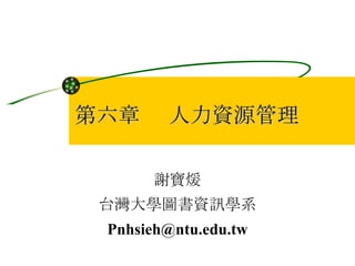 第六章  人力資源管理 謝寶煖 台灣大學圖書資訊學系 [email_address] 