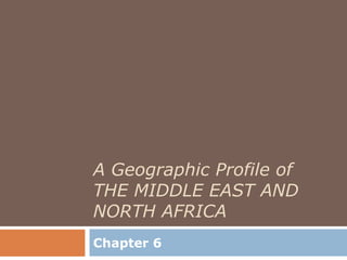 A Geographic Profile of
THE MIDDLE EAST AND
NORTH AFRICA
Chapter 6
 
