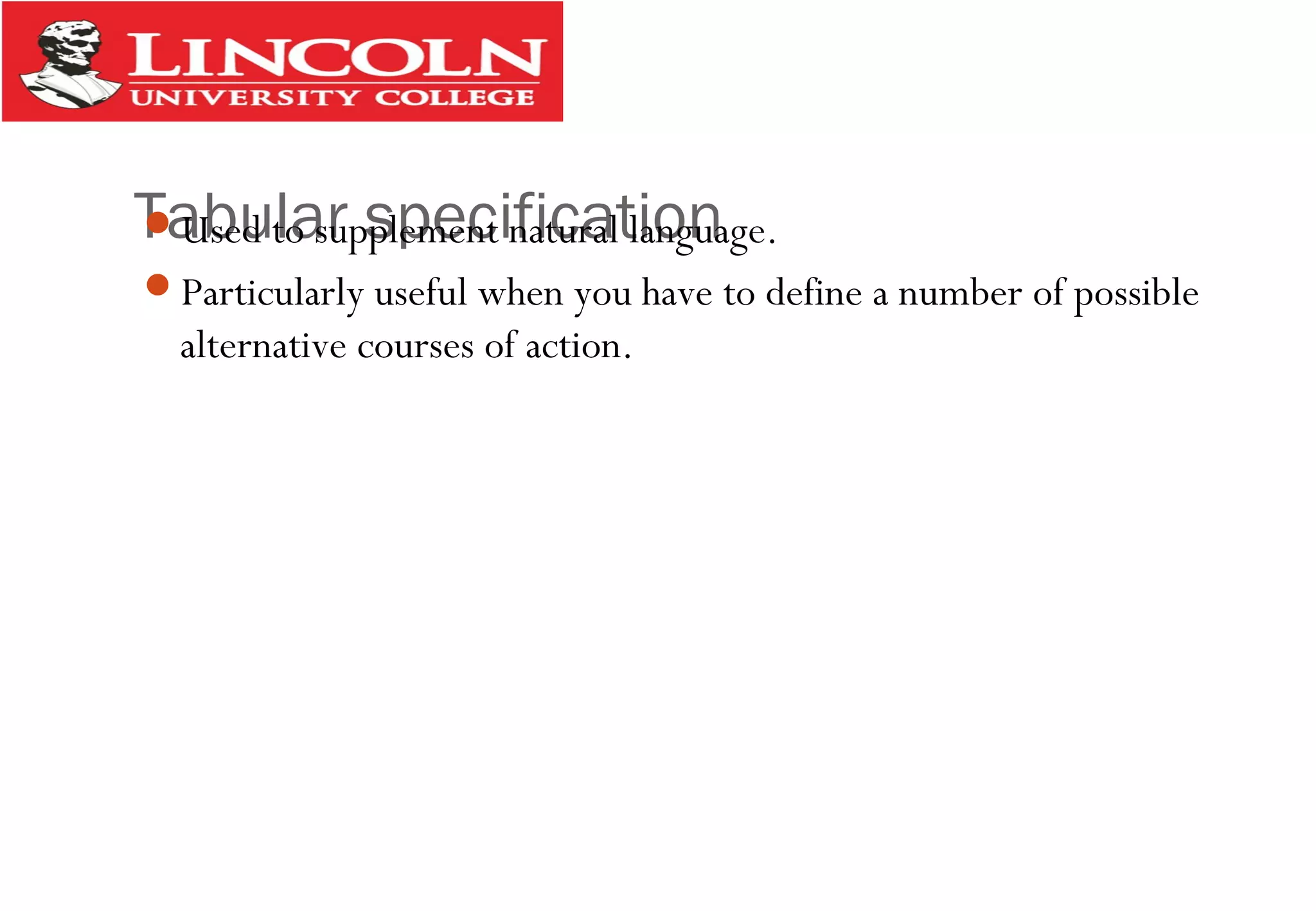 Tabular specificationUsed to supplement natural language.
Particularly useful when you have to define a number of possible
alternative courses of action.
 