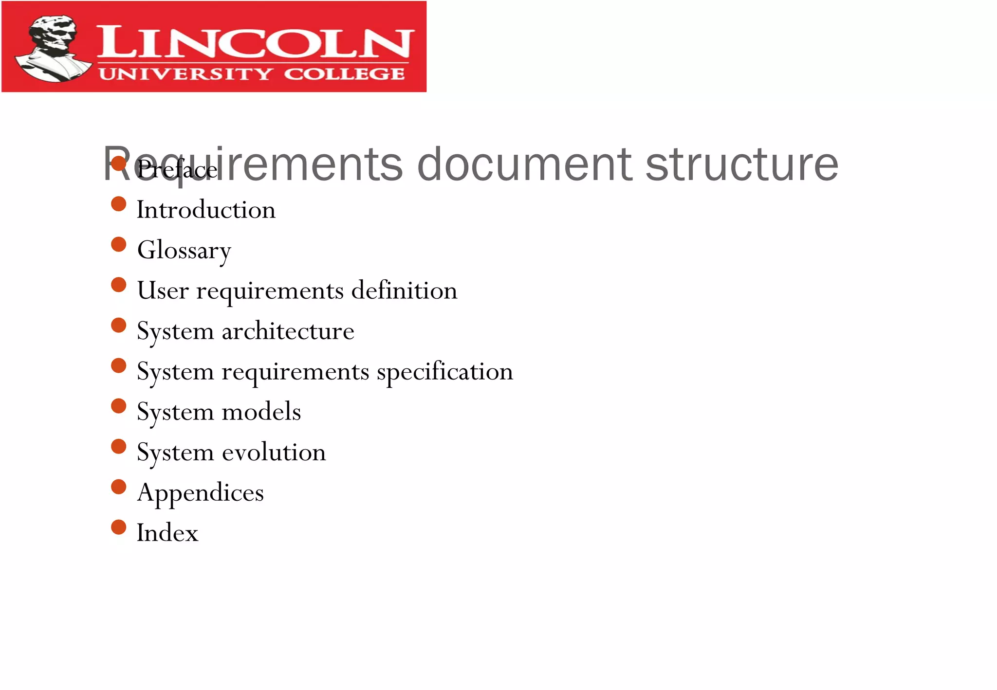 Requirements document structurePreface
Introduction
Glossary
User requirements definition
System architecture
System requirements specification
System models
System evolution
Appendices
Index
 