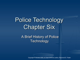 Copyright Protected 2005: Hi Tech Criminal Justice, Raymond E. Foster
Police TechnologyPolice Technology
Chapter SixChapter Six
A Brief History of PoliceA Brief History of Police
TechnologyTechnology
 