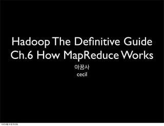 Hadoop The Deﬁnitive Guide
Ch.6 How MapReduce Works
아꿈사
cecil
13년 8월 31일 토요일
 