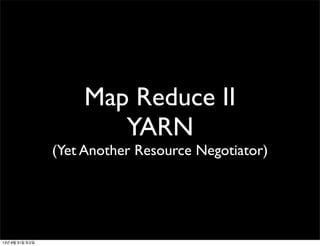 Map Reduce II
YARN
(Yet Another Resource Negotiator)
13년 8월 31일 토요일
 