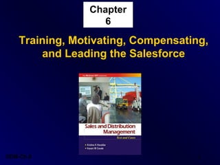 Chapter
6

Training, Motivating, Compensating,
and Leading the Salesforce

SDM-Ch.6

1

 