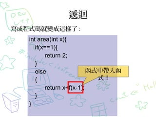 遞迴
int area(int x){
if(x==1){
return 2;
}
else
{
return x+f(x-1);
}
}
寫成程式碼就變成這樣了 :
函式中帶入函
式 !!
 