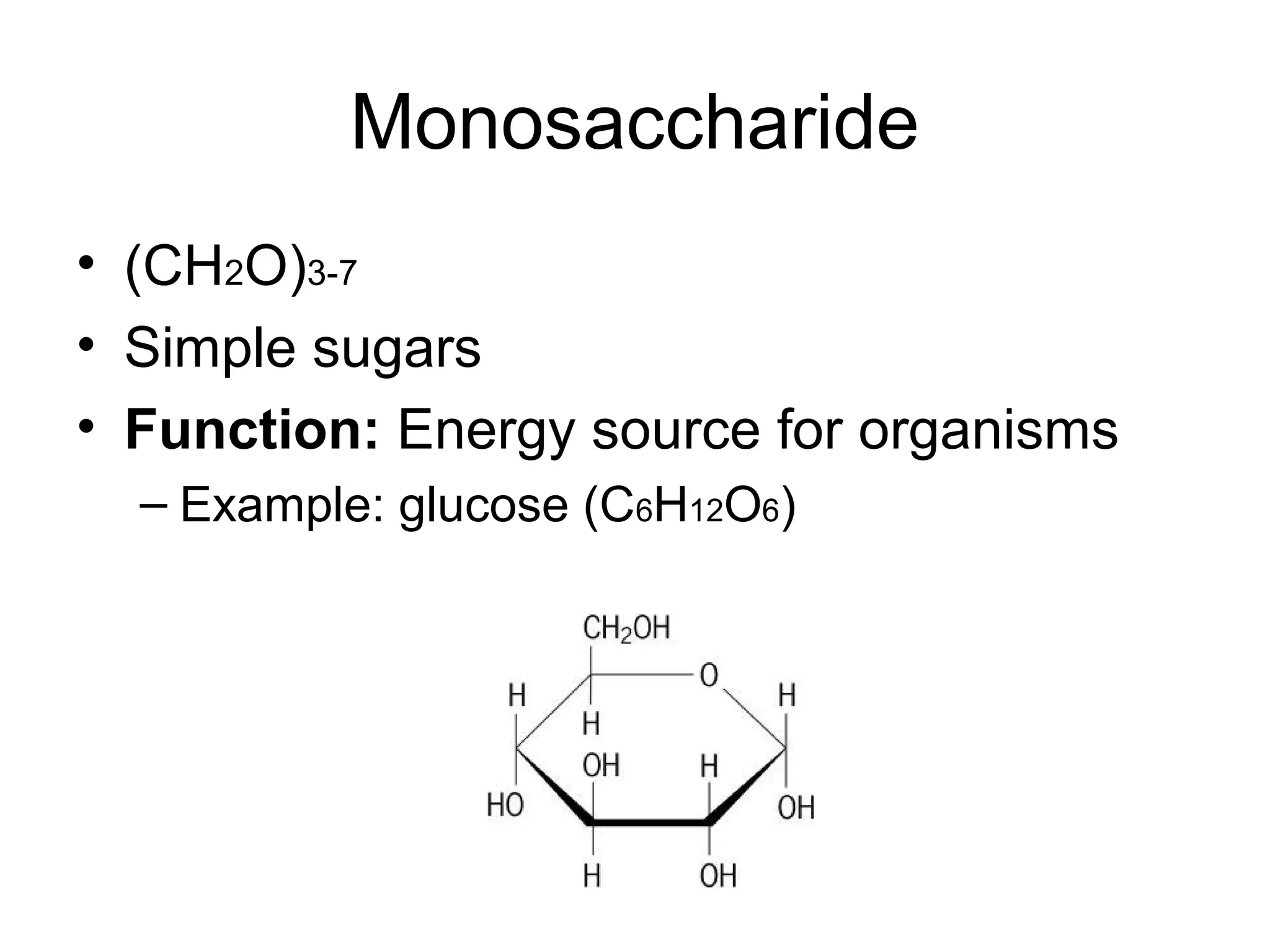 Monosaccharide
• (CH2O)3-7
• Simple sugars
• Function: Energy source for organisms
– Example: glucose (C6H12O6)
 