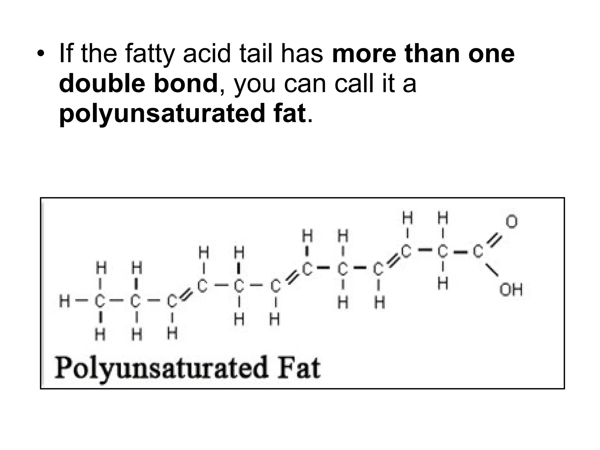 • If the fatty acid tail has more than one
double bond, you can call it a
polyunsaturated fat.
 
