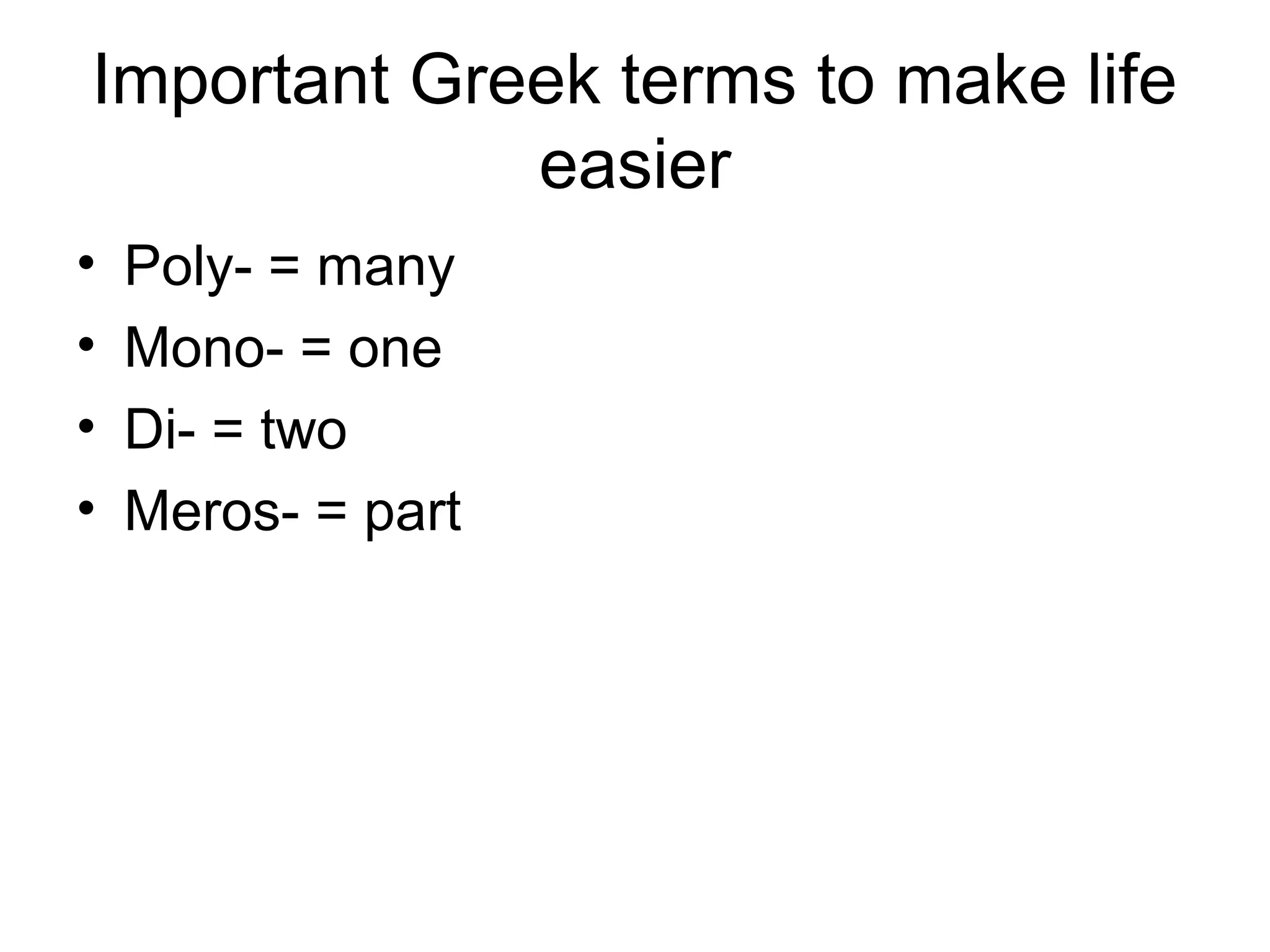 Important Greek terms to make life
easier
• Poly- = many
• Mono- = one
• Di- = two
• Meros- = part
 