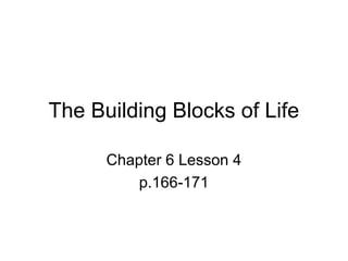 The Building Blocks of Life
Chapter 6 Lesson 4
p.166-171
 