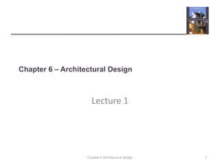 Chapter 6 – Architectural Design
Lecture 1
1Chapter 6 Architectural design
 