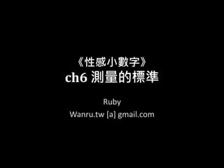 《性感小數字》
ch6 測量的標準
Ruby
Wanru.tw [a] gmail.com
 