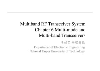 李健榮 助理教授
Department of Electronic Engineering
National Taipei University of Technology
Multiband RF Transceiver System
Chapter 6 Multi-mode and
Multi-band Transceivers
 