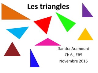 Les triangles
Sandra Aramouni
Ch 6 , EB5
Novembre 2015
 