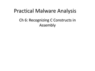 Practical Malware Analysis
Ch 6: Recognizing C Constructs in
Assembly
 