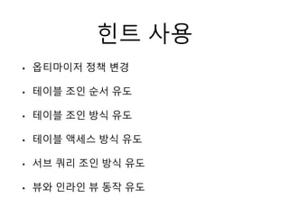 힌트 사용
• 옵티마이저 정책 변경
• 테이블 조인 순서 유도
• 테이블 조인 방식 유도
• 테이블 액세스 방식 유도
• 서브 쿼리 조인 방식 유도
• 뷰와 인라인 뷰 동작 유도
 