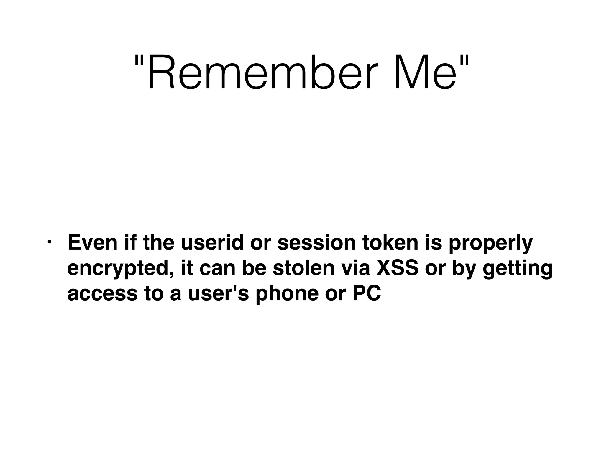 "Remember Me"
• Even if the userid or session token is properly
encrypted, it can be stolen via XSS or by getting
access to a user's phone or PC
 