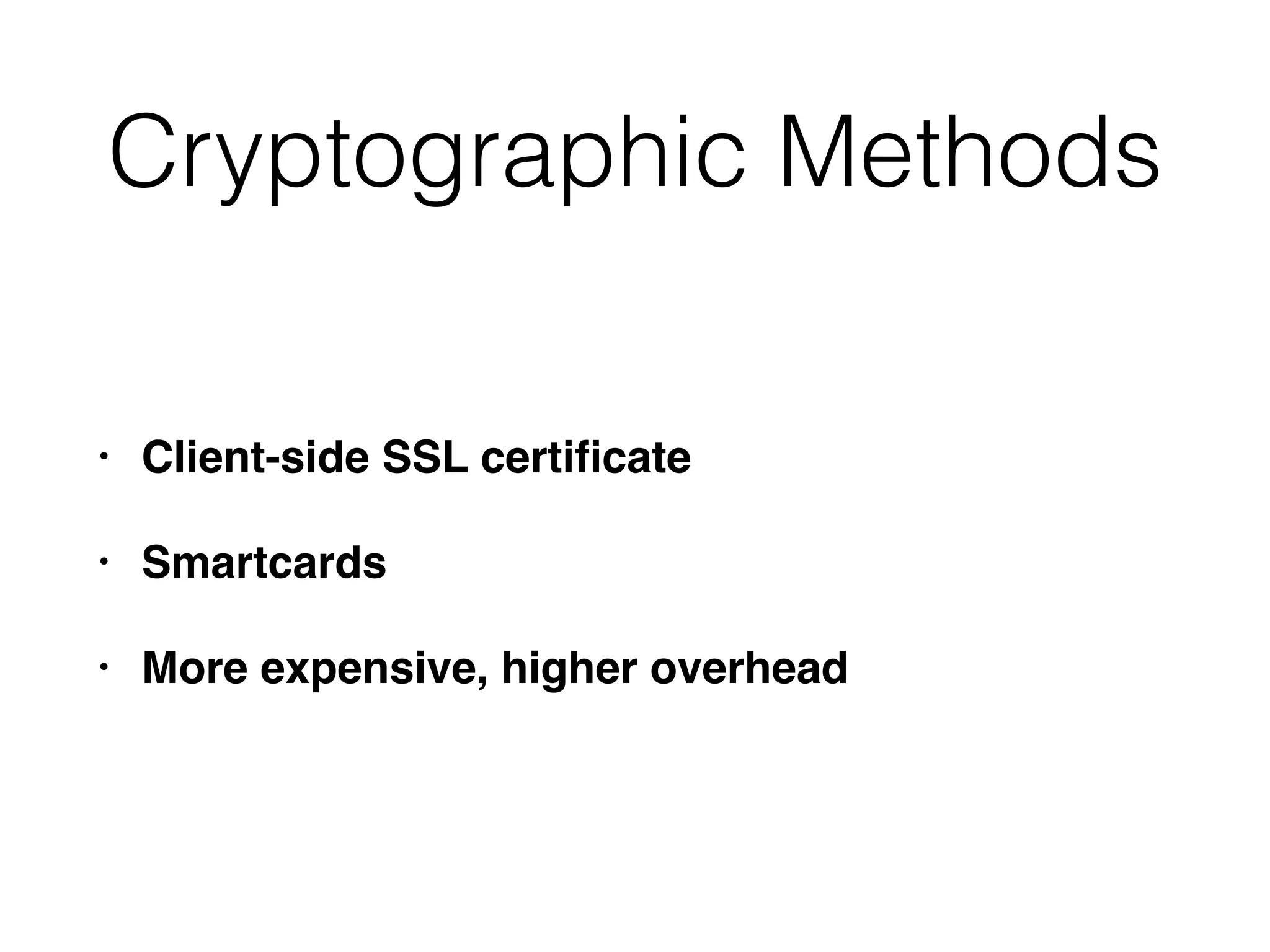 Cryptographic Methods
• Client-side SSL certiﬁcate
• Smartcards
• More expensive, higher overhead
 