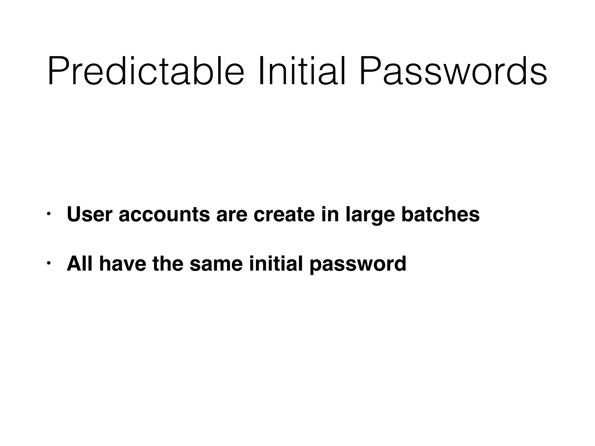 Predictable Initial Passwords
• User accounts are create in large batches
• All have the same initial password
 