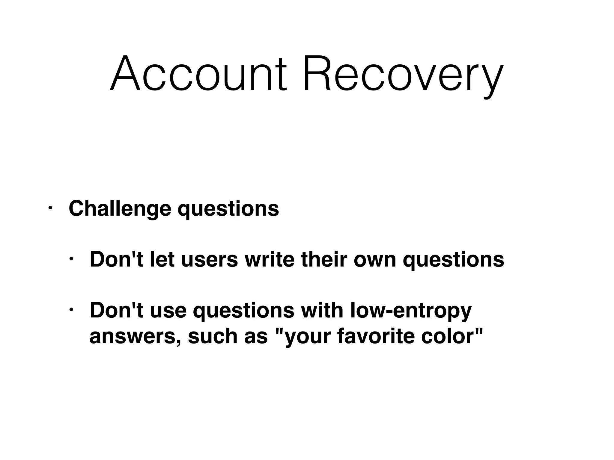 Account Recovery
• Challenge questions
• Don't let users write their own questions
• Don't use questions with low-entropy
answers, such as "your favorite color"
 