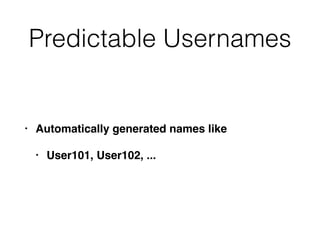 Predictable Usernames
• Automatically generated names like
• User101, User102, ...
 