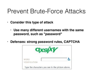 Prevent Brute-Force Attacks
• Consider this type of attack
• Use many different usernames with the same
password, such as "password"
• Defenses: strong password rules, CAPTCHA
 